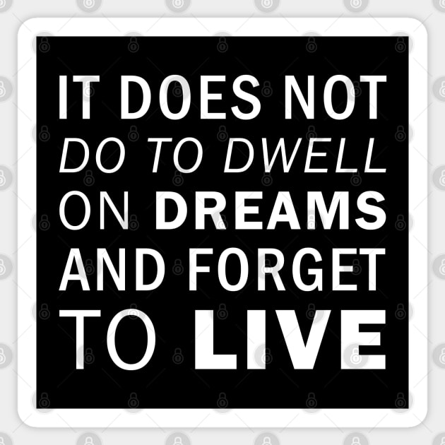 It does not do to dwell on dreams and forget to live. J K Rowling (white) Sticker by Everyday Inspiration